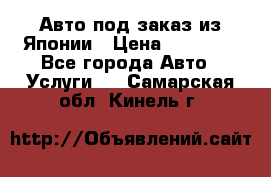 Авто под заказ из Японии › Цена ­ 15 000 - Все города Авто » Услуги   . Самарская обл.,Кинель г.